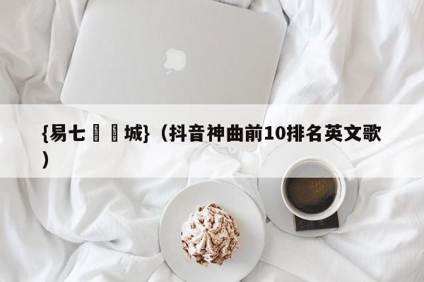 {易七娛樂城}（抖音神曲前10排名英文歌）