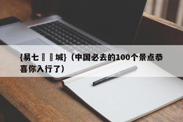 {易七娛樂城}（中国必去的100个景点恭喜你入行了）