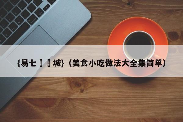 {易七娛樂城}（美食小吃做法大全集简单）